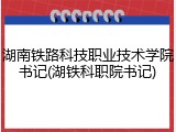 湖南铁路科技职业技术学院书记(湖铁科职院书记)