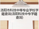 洛阳市科技中等专业学校学籍查询(洛阳科技中专学籍查询)