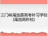 三门峡渑池县高考补习学校(渑池高补校)