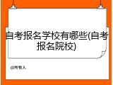 自考报名学校有哪些(自考报名院校)