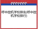 呼中挖机学校排名(呼中挖机学校排行)