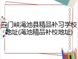 三门峡渑池县精品补习学校地址(渑池精品补校地址)