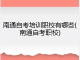 南通自考培训职校有哪些(南通自考职校)
