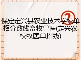 保定定兴县农业技术学校单招分数线畜牧兽医(定兴农校牧医单招线)