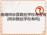 曲靖师宗县数控学校有没有(师宗数控学校有吗)