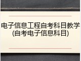 电子信息工程自考科目教学(自考电子信息科目)