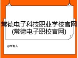 常德电子科技职业学校官网(常德电子职校官网)