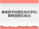 黄梅县学挖掘机培训学校(黄梅挖掘机培训)