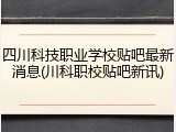 四川科技职业学校贴吧最新消息(川科职校贴吧新讯)