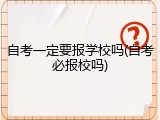 自考一定要报学校吗(自考必报校吗)