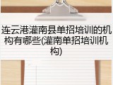 连云港灌南县单招培训的机构有哪些(灌南单招培训机构)