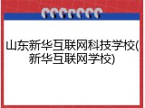 山东新华互联网科技学校(新华互联网学校)