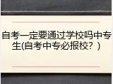 自考一定要通过学校吗中专生(自考中专必报校？)