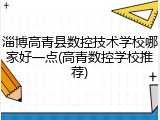 淄博高青县数控技术学校哪家好一点(高青数控学校推荐)