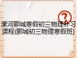 漯河郾城寒假初三物理补习课程(郾城初三物理寒假班)