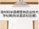亳州利辛县哪里有农业技术学校啊(利辛县农校在哪)