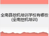 全南县挖机培训学校有哪些(全南挖机培训)