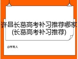 许昌长葛高考补习推荐哪家(长葛高考补习推荐)