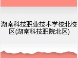 湖南科技职业技术学校北校区(湖南科技职院北区)