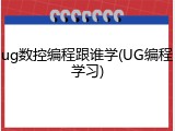 ug数控编程跟谁学(UG编程学习)