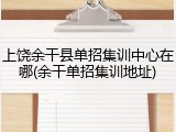 上饶余干县单招集训中心在哪(余干单招集训地址)