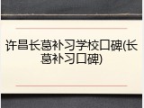 许昌长葛补习学校口碑(长葛补习口碑)