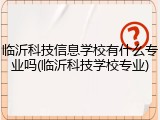 临沂科技信息学校有什么专业吗(临沂科技学校专业)