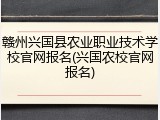赣州兴国县农业职业技术学校官网报名(兴国农校官网报名)