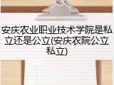 安庆农业职业技术学院是私立还是公立(安庆农院公立私立)