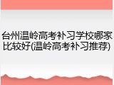 台州温岭高考补习学校哪家比较好(温岭高考补习推荐)