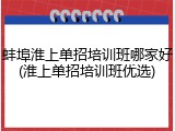 蚌埠淮上单招培训班哪家好(淮上单招培训班优选)