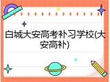 白城大安高考补习学校(大安高补)