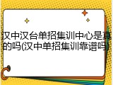 汉中汉台单招集训中心是真的吗(汉中单招集训靠谱吗)