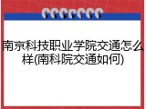 南京科技职业学院交通怎么样(南科院交通如何)