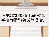 渭南韩城2026年单招培训学校有哪些(韩城单招培训)