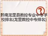 黔南龙里县数控专业中专学校排名(龙里数控中专排名)