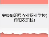 安康旬阳县农业职业学校(旬阳农职校)