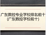 广东数控专业学校排名前十(广东数控学校前十)