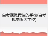 自考视觉传达的学校(自考视觉传达学校)