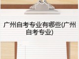 广州自考专业有哪些(广州自考专业)