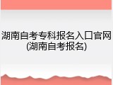 湖南自考专科报名入口官网(湖南自考报名)