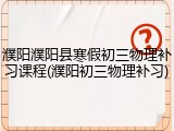 濮阳濮阳县寒假初三物理补习课程(濮阳初三物理补习)