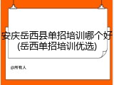 安庆岳西县单招培训哪个好(岳西单招培训优选)