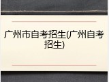 广州市自考招生(广州自考招生)