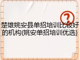 楚雄姚安县单招培训比较好的机构(姚安单招培训优选)