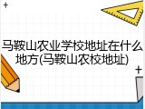 马鞍山农业学校地址在什么地方(马鞍山农校地址)