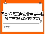巴音郭楞焉耆农业中专学校哪里有(焉耆农校位置)