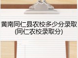 黄南同仁县农校多少分录取(同仁农校录取分)