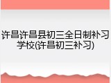 许昌许昌县初三全日制补习学校(许昌初三补习)