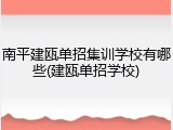 南平建瓯单招集训学校有哪些(建瓯单招学校)